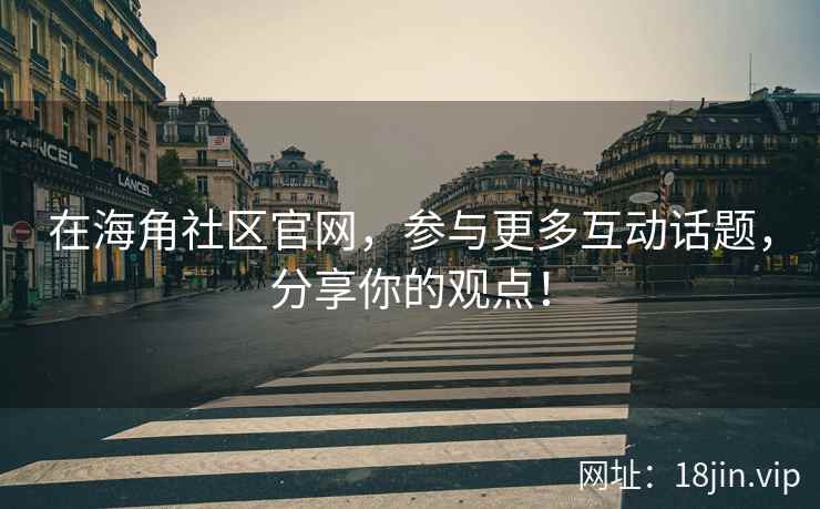 在海角社区官网，参与更多互动话题，分享你的观点！