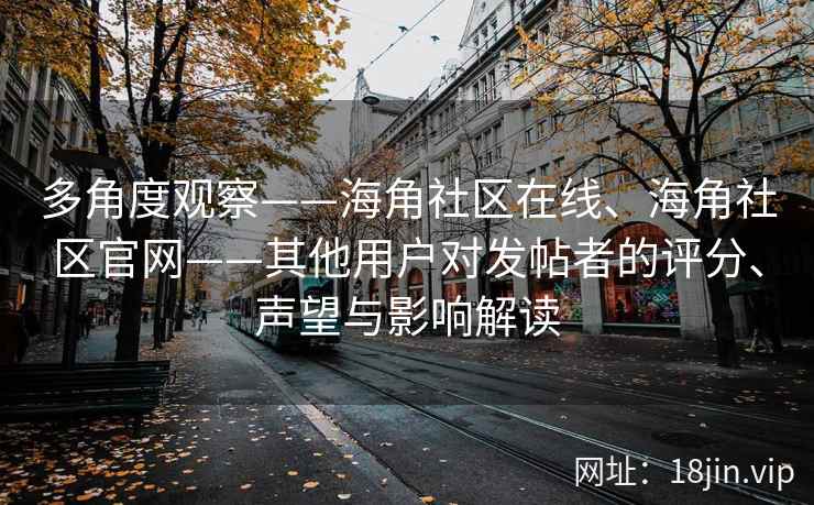 多角度观察——海角社区在线、海角社区官网——其他用户对发帖者的评分、声望与影响解读