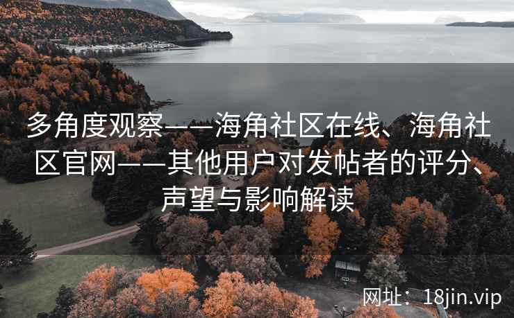 多角度观察——海角社区在线、海角社区官网——其他用户对发帖者的评分、声望与影响解读