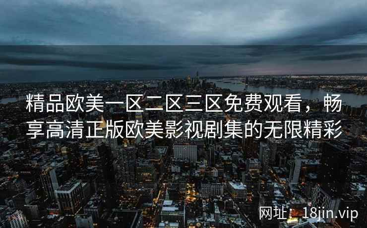 精品欧美一区二区三区免费观看，畅享高清正版欧美影视剧集的无限精彩