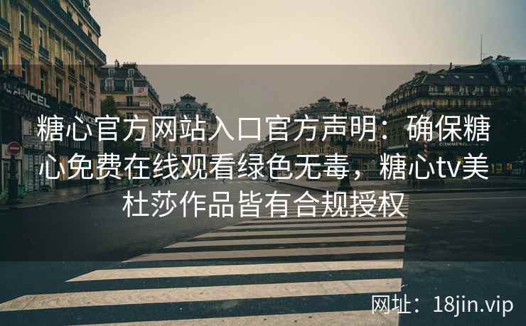 糖心官方网站入口官方声明：确保糖心免费在线观看绿色无毒，糖心tv美杜莎作品皆有合规授权