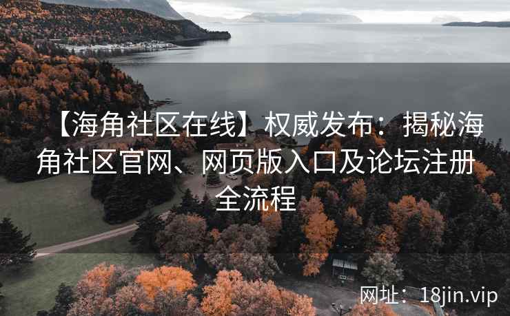 【海角社区在线】权威发布：揭秘海角社区官网、网页版入口及论坛注册全流程