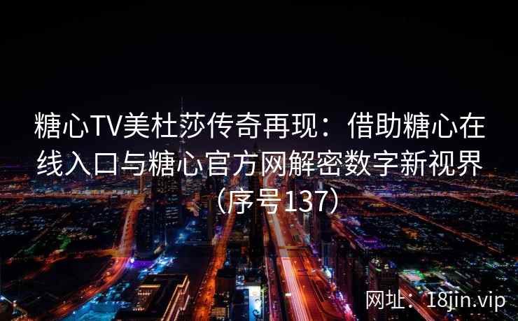 糖心TV美杜莎传奇再现：借助糖心在线入口与糖心官方网解密数字新视界（序号137）
