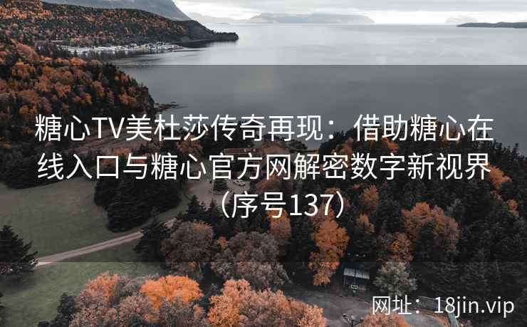 糖心TV美杜莎传奇再现：借助糖心在线入口与糖心官方网解密数字新视界（序号137）