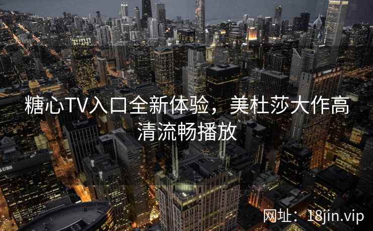 糖心TV入口全新体验，美杜莎大作高清流畅播放