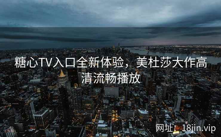 糖心TV入口全新体验，美杜莎大作高清流畅播放