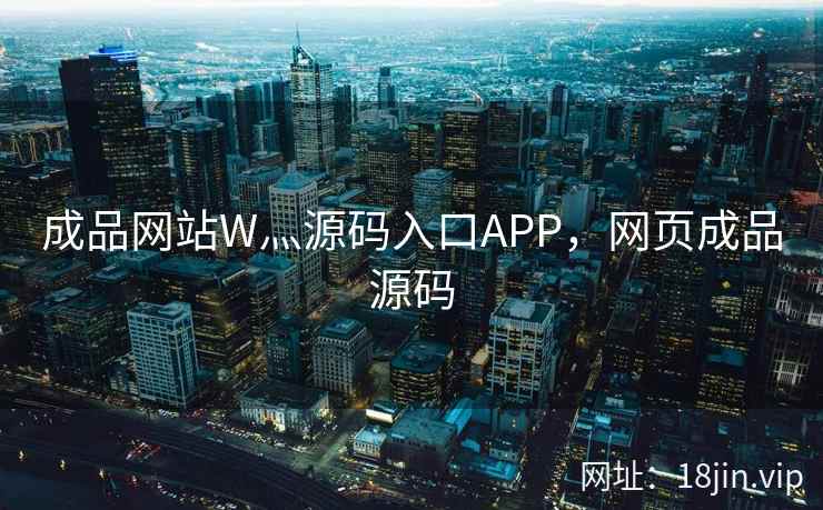 成品网站W灬源码入口APP，网页成品源码