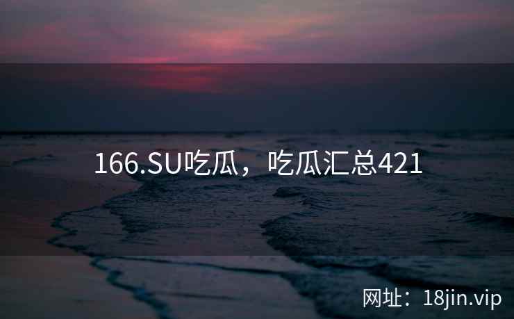 166.SU吃瓜，吃瓜汇总421