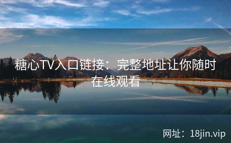 糖心TV入口链接：完整地址让你随时在线观看