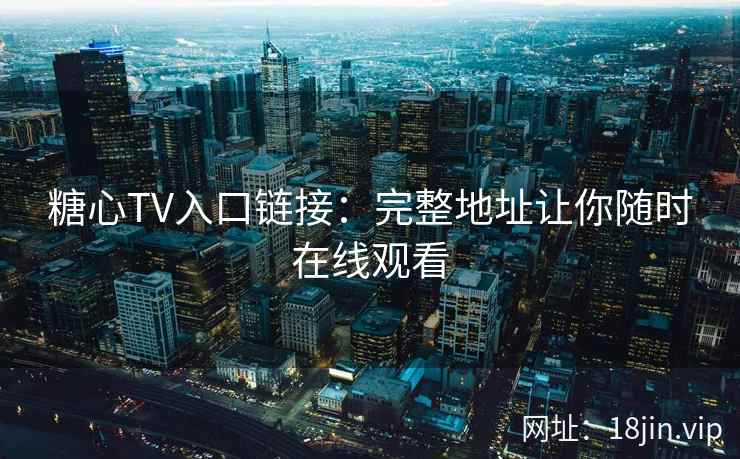 糖心TV入口链接：完整地址让你随时在线观看