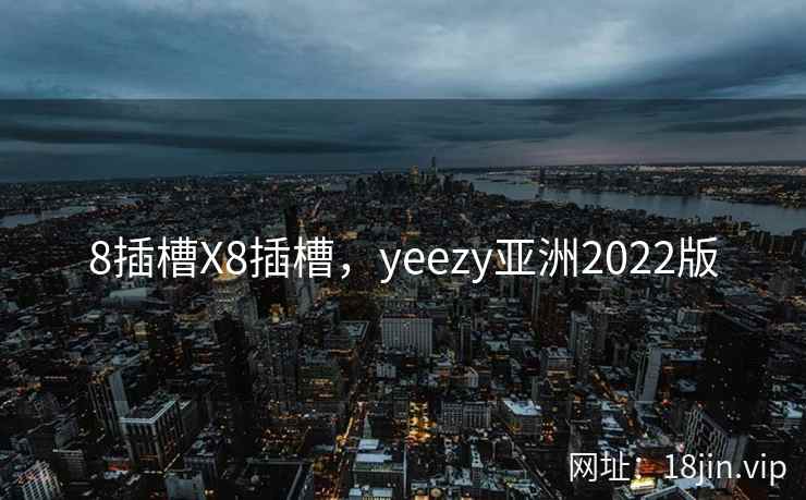 8插槽X8插槽，yeezy亚洲2022版
