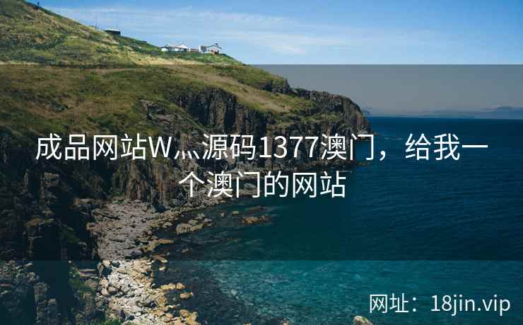 成品网站W灬源码1377澳门,给我一个澳门的网站 成品网站W灬源码1377澳门,给我一个澳门的网站