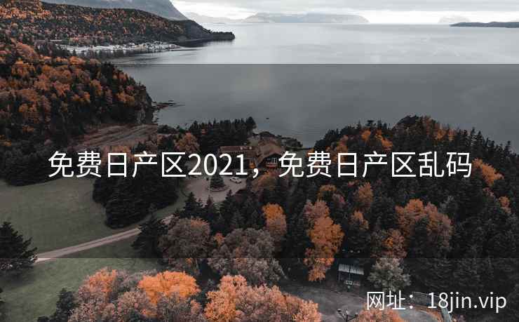 免费日产区2021,免费日产区乱码 免费日产区2021,免费日产区乱码