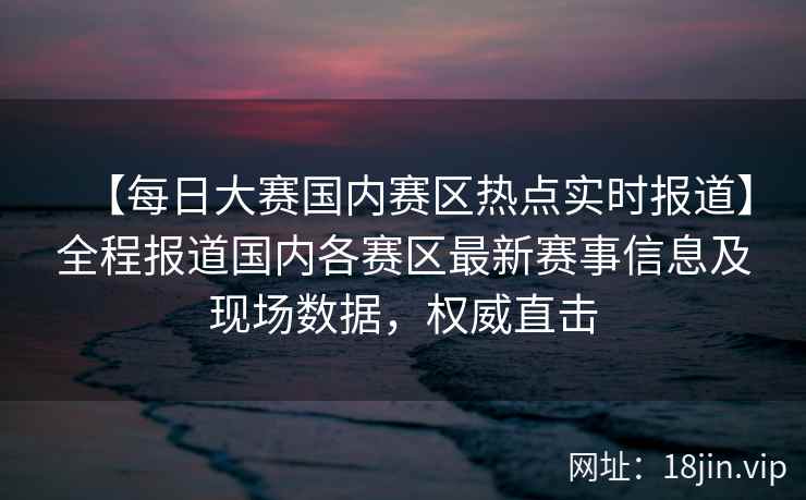 【每日大赛国内赛区热点实时报道】全程报道国内各赛区最新赛事信息及现场数据，权威直击