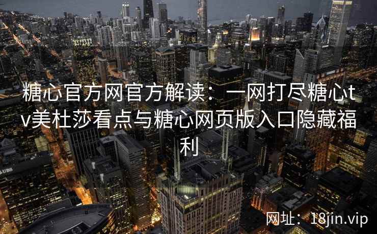 糖心官方网官方解读：一网打尽糖心tv美杜莎看点与糖心网页版入口隐藏福利