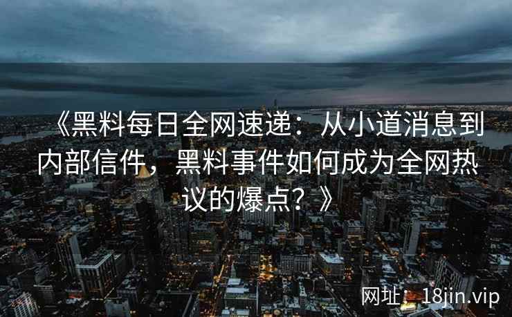 《黑料每日全网速递：从小道消息到内部信件，黑料事件如何成为全网热议的爆点？》