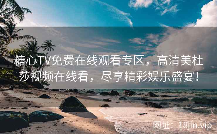 糖心TV免费在线观看专区，高清美杜莎视频在线看，尽享精彩娱乐盛宴！
