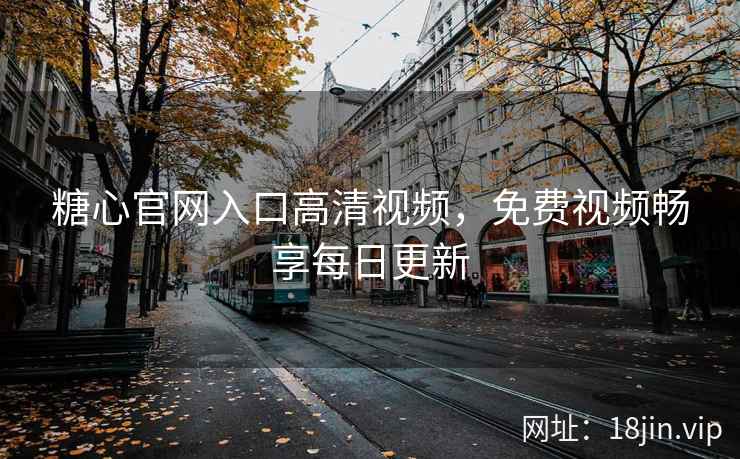 糖心官网入口高清视频，免费视频畅享每日更新